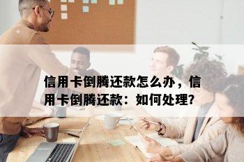 信用卡倒腾还款怎么办，信用卡倒腾还款：如何处理？