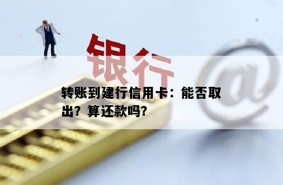 转账到建行信用卡：能否取出？算还款吗？