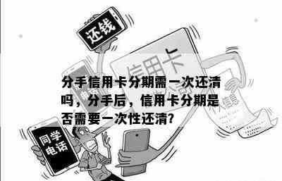 分手信用卡分期需一次还清吗，分手后，信用卡分期是否需要一次性还清？