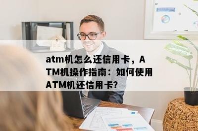 atm机怎么还信用卡，ATM机操作指南：如何使用ATM机还信用卡？