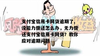 支付宝信用卡网贷逾期了,没能力偿还怎么办，无力偿还支付宝信用卡网贷？教你应对逾期问题