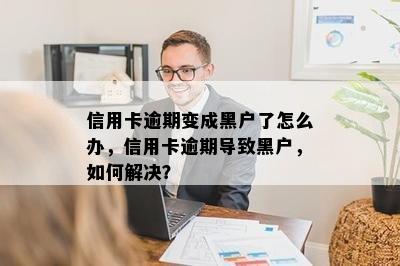 信用卡逾期变成黑户了怎么办，信用卡逾期导致黑户，如何解决？