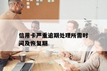 信用卡严重逾期处理所需时间及恢复期