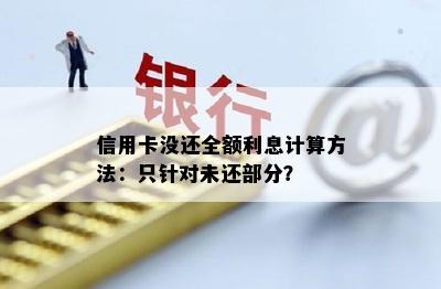 信用卡没还全额利息计算方法：只针对未还部分？