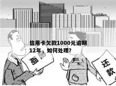 信用卡欠款1000元逾期12年，如何处理？