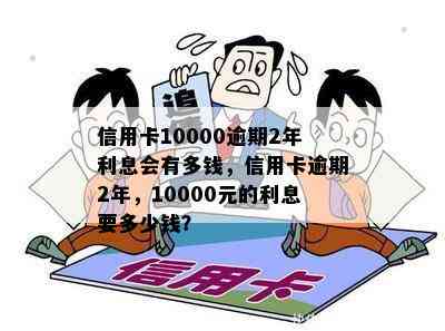 信用卡10000逾期2年利息会有多钱，信用卡逾期2年，10000元的利息要多少钱？