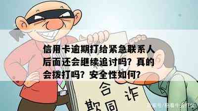 信用卡逾期打给紧急联系人后面还会继续追讨吗？真的会拨打吗？安全性如何？