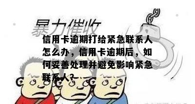 信用卡逾期打给紧急联系人怎么办，信用卡逾期后，如何妥善处理并避免影响紧急联系人？