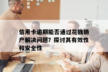 信用卡逾期能否通过花钱销户解决问题？探讨其有效性和安全性