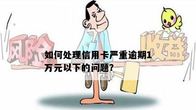 如何处理信用卡严重逾期1万元以下的问题？