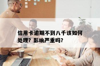 信用卡逾期不到八千该如何处理？影响严重吗？