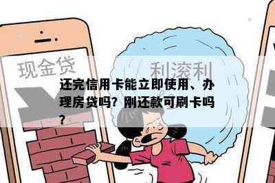 还完信用卡能立即使用、办理房贷吗？刚还款可刷卡吗？