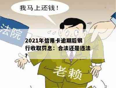 2021年信用卡逾期后银行收取罚息：合法还是违法？