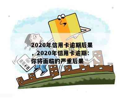 2020年信用卡逾期后果，2020年信用卡逾期：你将面临的严重后果