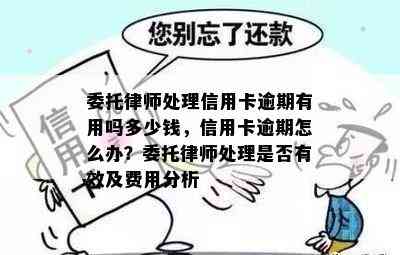 委托律师处理信用卡逾期有用吗多少钱，信用卡逾期怎么办？委托律师处理是否有效及费用分析