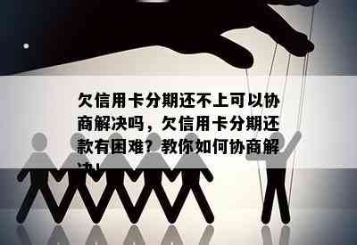 欠信用卡分期还不上可以协商解决吗，欠信用卡分期还款有困难？教你如何协商解决！