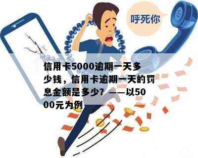 信用卡5000逾期一天多少钱，信用卡逾期一天的罚息金额是多少？——以5000元为例