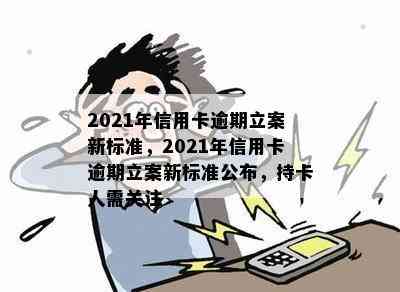 2021年信用卡逾期立案新标准，2021年信用卡逾期立案新标准公布，持卡人需关注