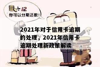 2021年对于信用卡逾期的处理，2021年信用卡逾期处理新政策解读