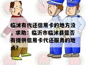 临沭有代还信用卡的地方没，求助：临沂市临沭县是否有提供信用卡代还服务的地点？