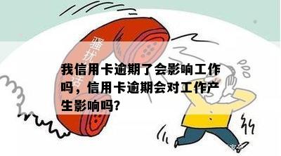 我信用卡逾期了会影响工作吗，信用卡逾期会对工作产生影响吗？