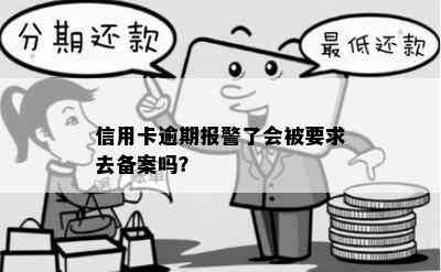 信用卡逾期报警了会被要求去备案吗？