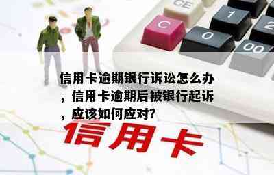 信用卡逾期银行诉讼怎么办，信用卡逾期后被银行起诉，应该如何应对？