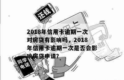 2018年信用卡逾期一次对房贷有影响吗，2018年信用卡逾期一次是否会影响房贷申请？