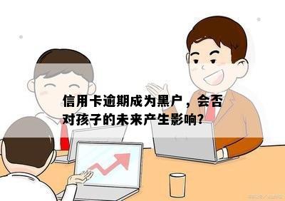 信用卡逾期成为黑户，会否对孩子的未来产生影响？