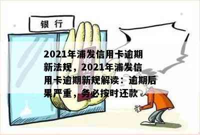 2021年浦发信用卡逾期新法规，2021年浦发信用卡逾期新规解读：逾期后果严重，务必按时还款