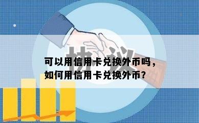 可以用信用卡兑换外币吗，如何用信用卡兑换外币？