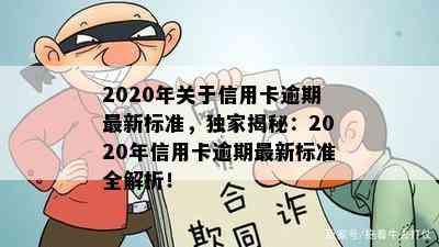 2020年关于信用卡逾期最新标准，独家揭秘：2020年信用卡逾期最新标准全解析！