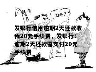 发银行信用逾期2天还款收我20元手续费，发银行：逾期2天还款需支付20元手续费