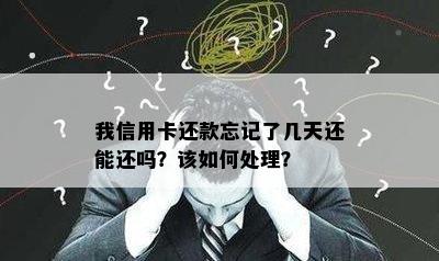 我信用卡还款忘记了几天还能还吗？该如何处理？