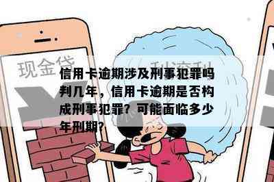 信用卡逾期涉及刑事犯罪吗判几年，信用卡逾期是否构成刑事犯罪？可能面临多少年刑期？