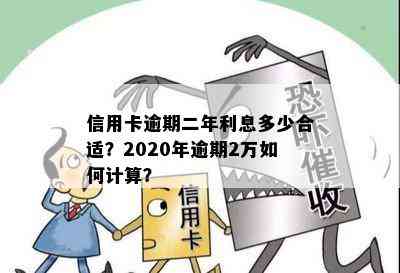 信用卡逾期二年利息多少合适？2020年逾期2万如何计算？