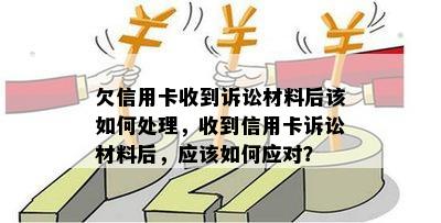 欠信用卡收到诉讼材料后该如何处理，收到信用卡诉讼材料后，应该如何应对？