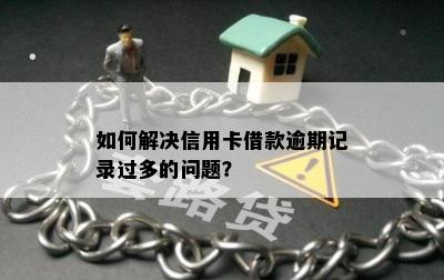 如何解决信用卡借款逾期记录过多的问题？