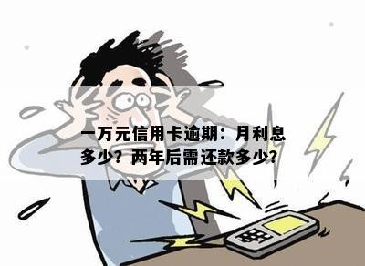 一万元信用卡逾期：月利息多少？两年后需还款多少？