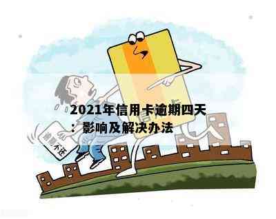 2021年信用卡逾期四天：影响及解决办法