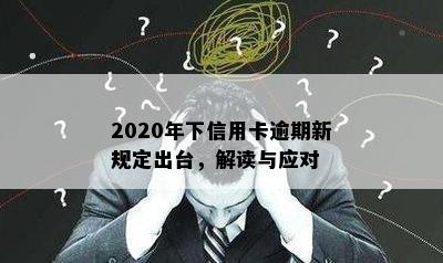 2020年下信用卡逾期新规定出台，解读与应对