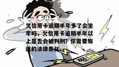 欠信用卡逾期半年多了会坐牢吗，欠信用卡逾期半年以上是否会被判刑？你需要知道的法律责任