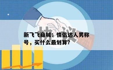 新飞飞商城：情侣达人男称号，买什么最划算？