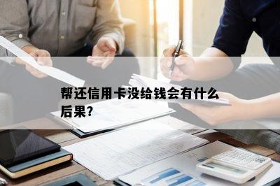 帮还信用卡没给钱会有什么后果？