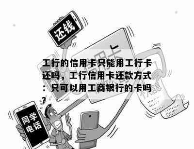 工行的信用卡只能用工行卡还吗，工行信用卡还款方式：只可以用工商银行的卡吗？