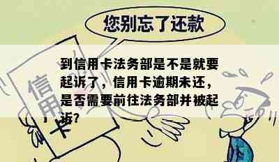 到信用卡法务部是不是就要起诉了，信用卡逾期未还，是否需要前往法务部并被起诉？