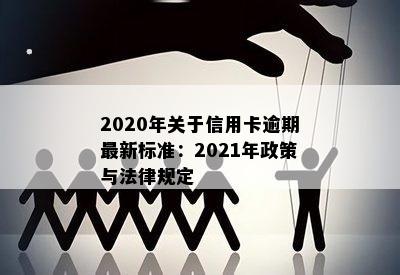 2020年关于信用卡逾期最新标准：2021年政策与法律规定