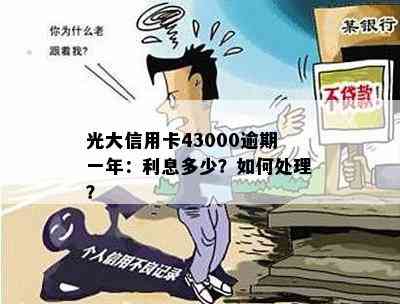 光大信用卡43000逾期一年：利息多少？如何处理？