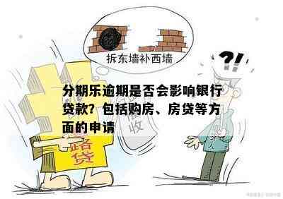 分期乐逾期是否会影响银行贷款？包括购房、房贷等方面的申请