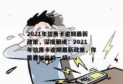 2021年信用卡逾期最新政策，深度解读：2021年信用卡逾期最新政策，你需要知道的一切！